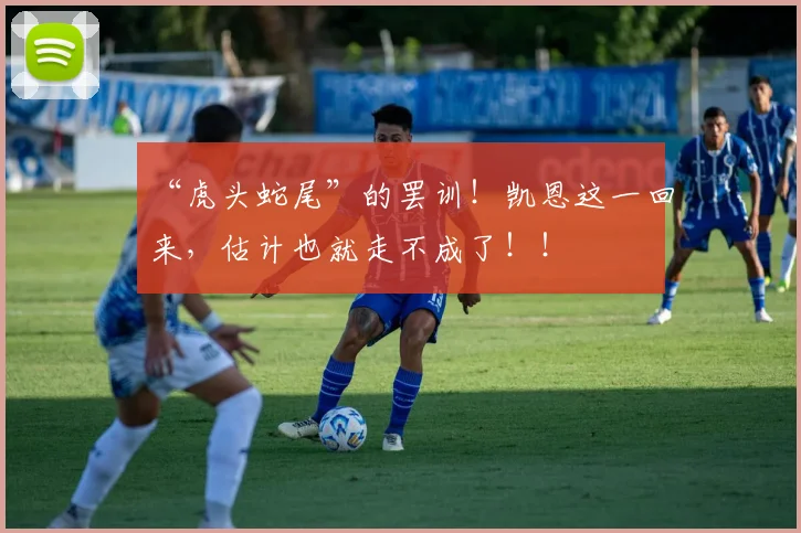 “虎头蛇尾”的罢训！凯恩这一回来，估计也就走不成了！！