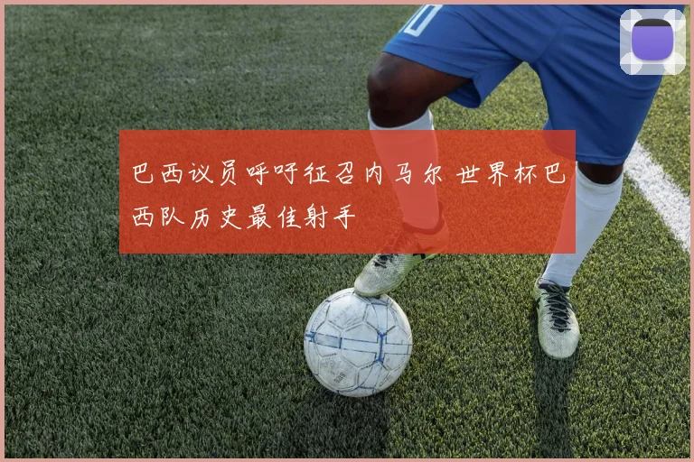 巴西议员呼吁征召内马尔 世界杯巴西队历史最佳射手