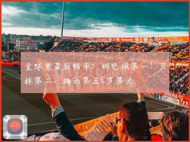 金球奖最新赔率：姆巴佩第一！贝林第二，梅西第五C罗第九