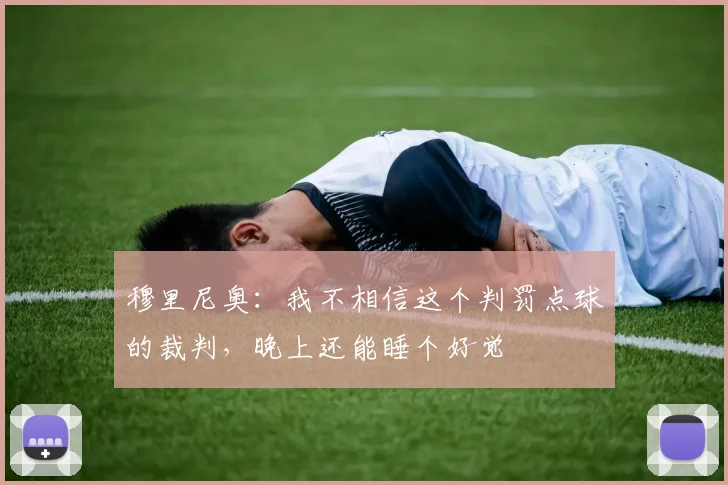穆里尼奥：我不相信这个判罚点球的裁判，晚上还能睡个好觉