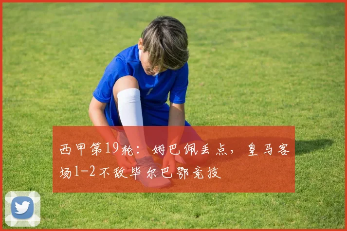西甲第19轮：姆巴佩丢点，皇马客场1-2不敌毕尔巴鄂竞技