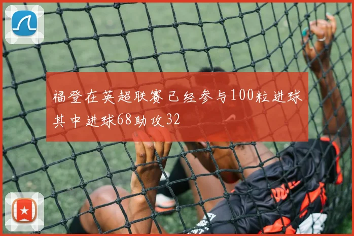 福登在英超联赛已经参与100粒进球其中进球68助攻32