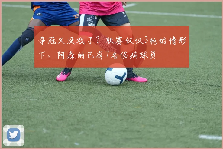 争冠又没戏了？联赛仅仅3轮的情形下，阿森纳已有7名伤病球员