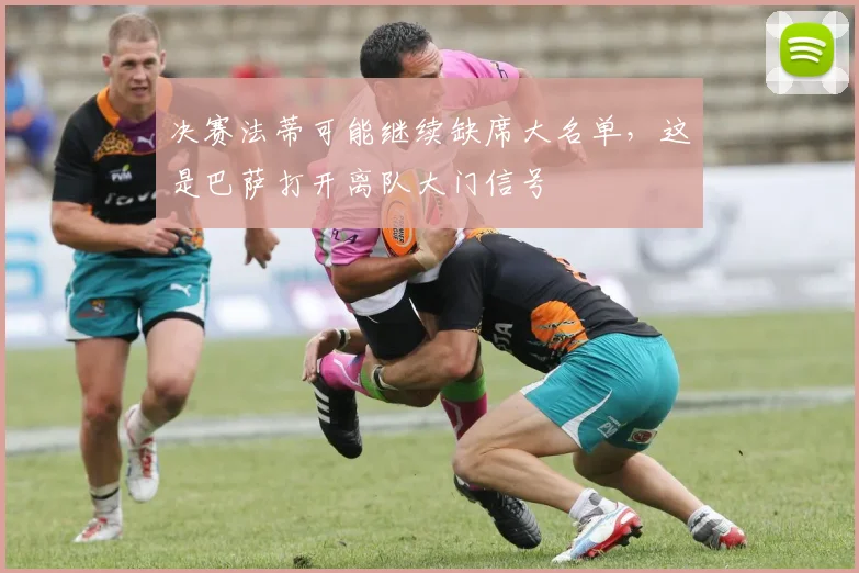 决赛法蒂可能继续缺席大名单，这是巴萨打开离队大门信号