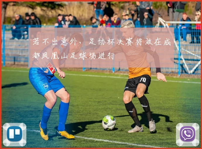 若不出意外，足协杯决赛将放在成都凤凰山足球场进行